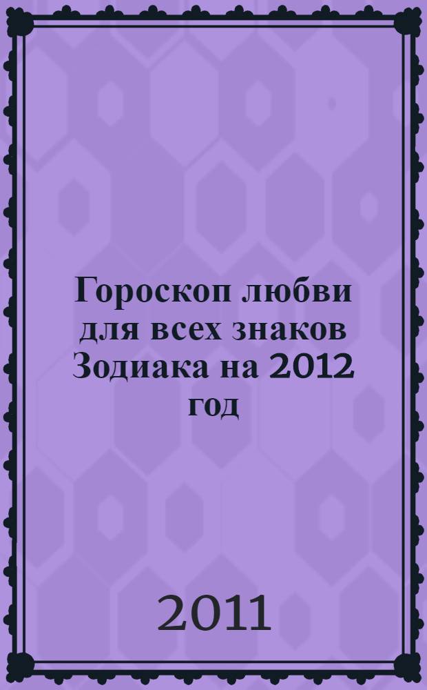 Гороскоп любви для всех знаков Зодиака на 2012 год: семья, брак, личные отношения