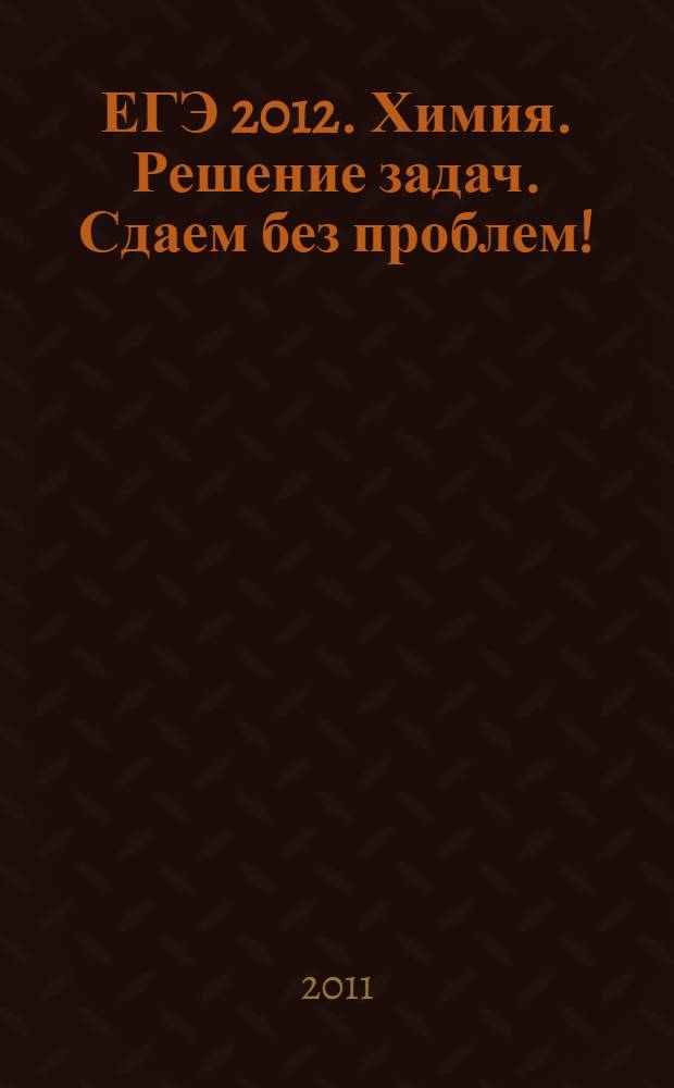 ЕГЭ 2012. Химия. Решение задач. Сдаем без проблем!