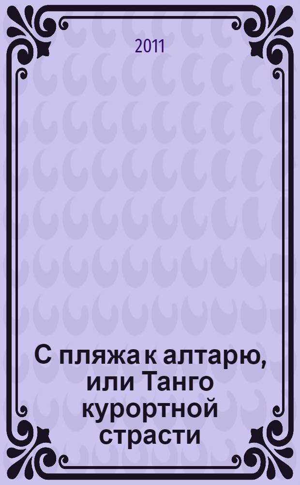 С пляжа к алтарю, или Танго курортной страсти : роман