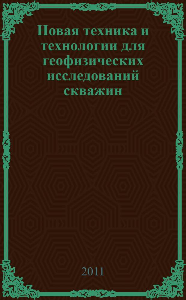 Новая техника и технологии для геофизических исследований скважин : научно-практическая конференция, 25 мая в рамках XIX Международной специализированной выставки "Газ. Нефть. Технологии-2011" : тезисы докладов