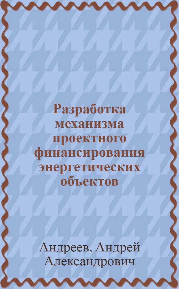 Разработка механизма проектного финансирования энергетических объектов : монография