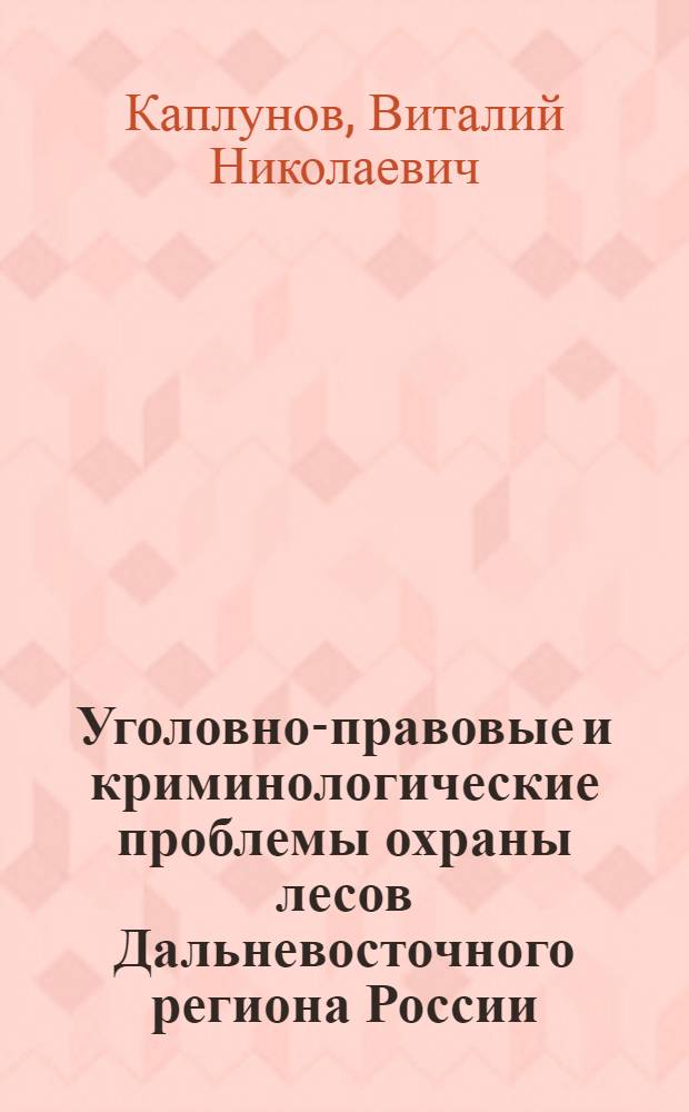 Уголовно-правовые и криминологические проблемы охраны лесов Дальневосточного региона России : монография
