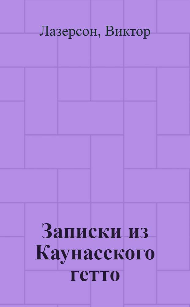 Записки из Каунасского гетто : (катастрофа сквозь призму детских дневников) : дневники. Очерки. Стихи