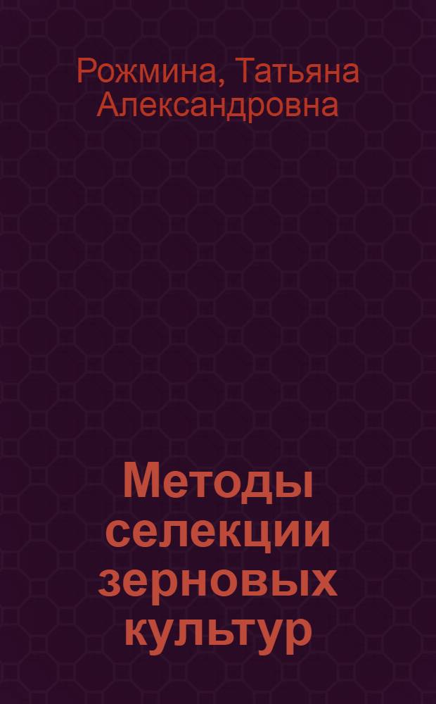 Методы селекции зерновых культур : учебно-методическоео пособие : для студентов высших учебных заведений, обучающихся по агрономическим и экономическим специальностям