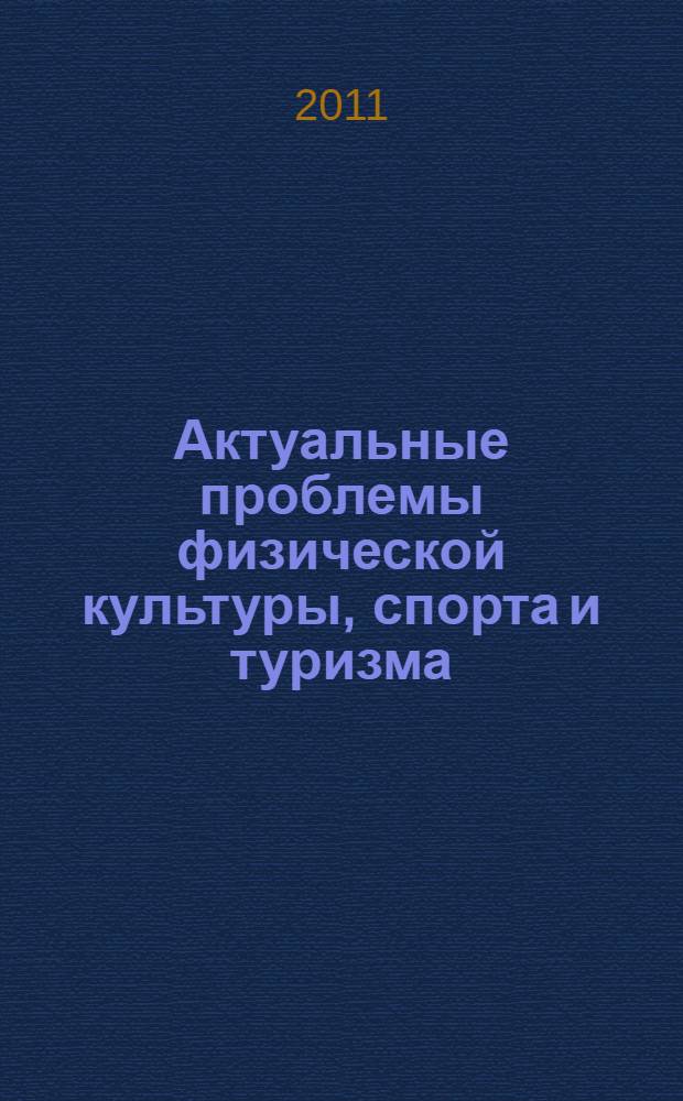 Актуальные проблемы физической культуры, спорта и туризма : материалы международной научно-практической конференции, Уфа, 24-26 февраля 2011 года