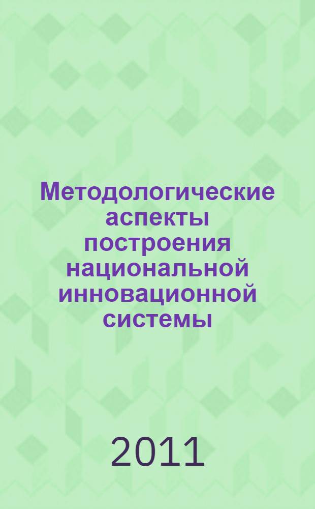 Методологические аспекты построения национальной инновационной системы : монография