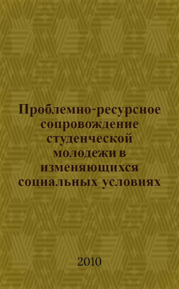 Проблемно-ресурсное сопровождение студенческой молодежи в изменяющихся социальных условиях. Кн. 1