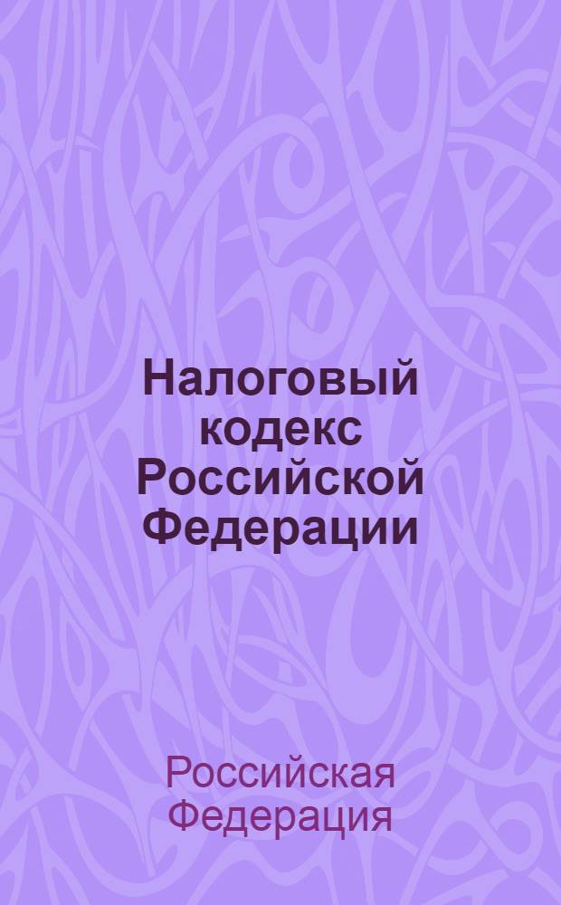 Налоговый кодекс Российской Федерации : часть первая, часть вторая : официальный текст : текст Кодекса приводится по состоянию на 17 мая 2011 г.