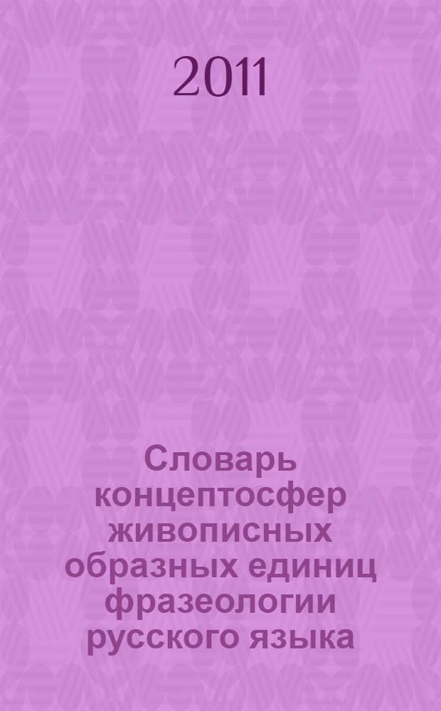 Словарь концептосфер живописных образных единиц фразеологии русского языка