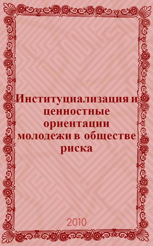 Институциализация и ценностные ориентации молодежи в обществе риска : монография