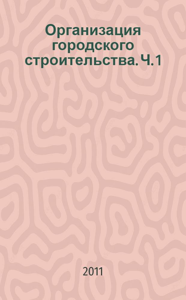 Организация городского строительства. Ч. 1