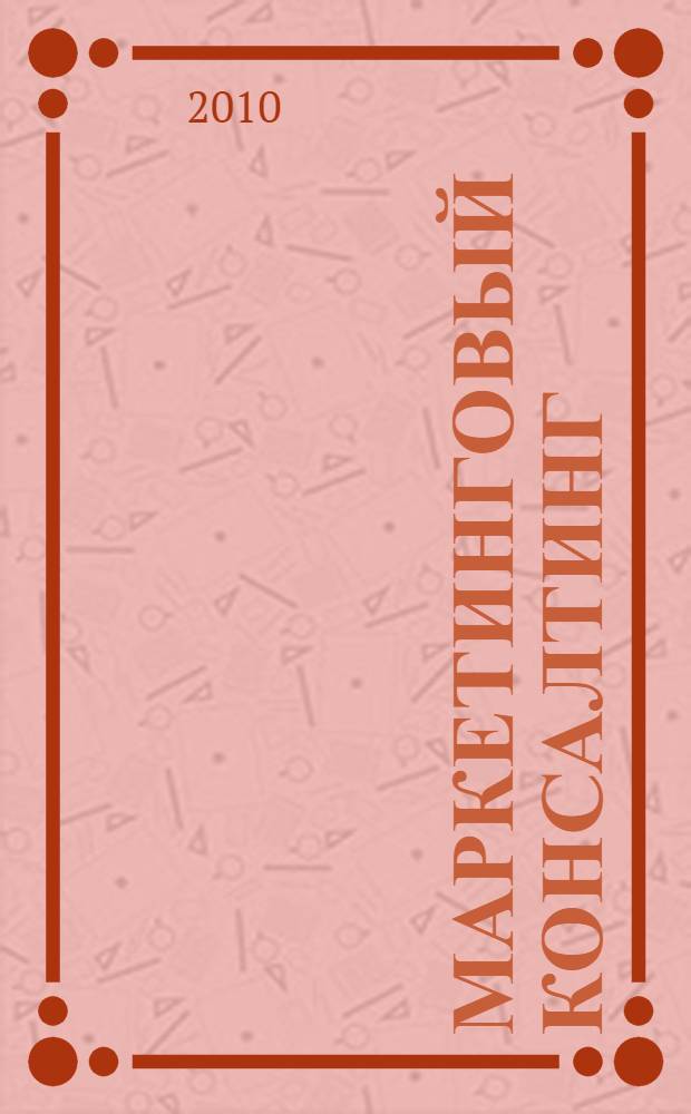 Маркетинговый консалтинг : учебное пособие : по специальности 100103 Социально-культурный сервис и туризм и направления бакалавриата 100100 Сервис для студентов дневной и заочной формы обучения