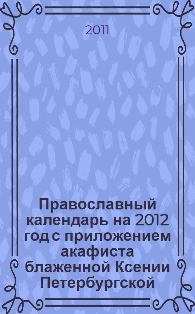 Православный календарь на 2012 год [с приложением акафиста блаженной Ксении Петербургской]