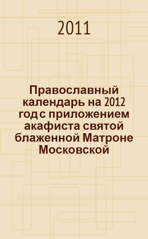 Православный календарь на 2012 год [с приложением акафиста святой блаженной Матроне Московской]