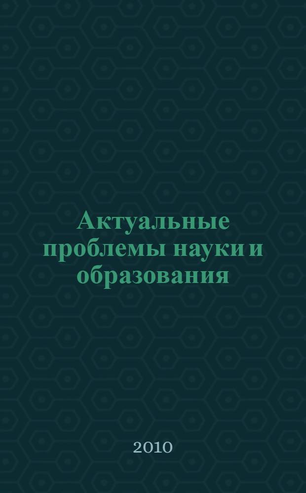 Актуальные проблемы науки и образования : сборник научных статей : материалы ежегодной научно-практической конференции, 12-19 апреля 2010 г.
