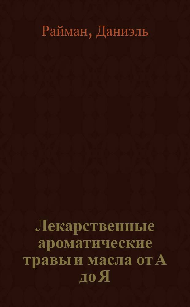 Лекарственные ароматические травы и масла от А до Я