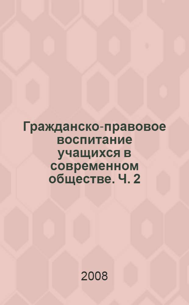 Гражданско-правовое воспитание учащихся в современном обществе. Ч. 2