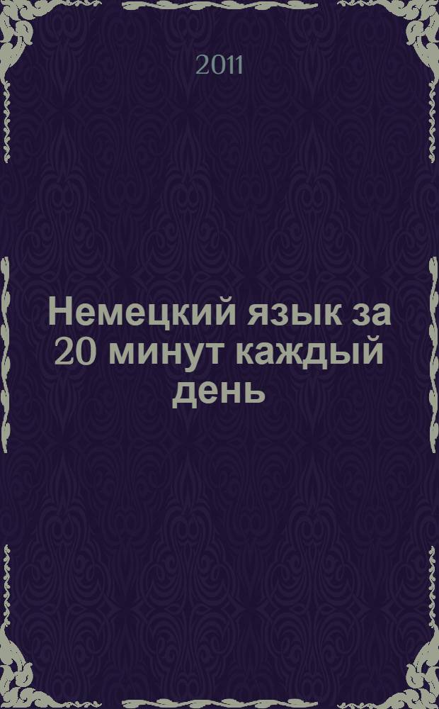 Немецкий язык за 20 минут каждый день : учебное пособие : курс для самостоятельной работы с упражнениями для закрепления