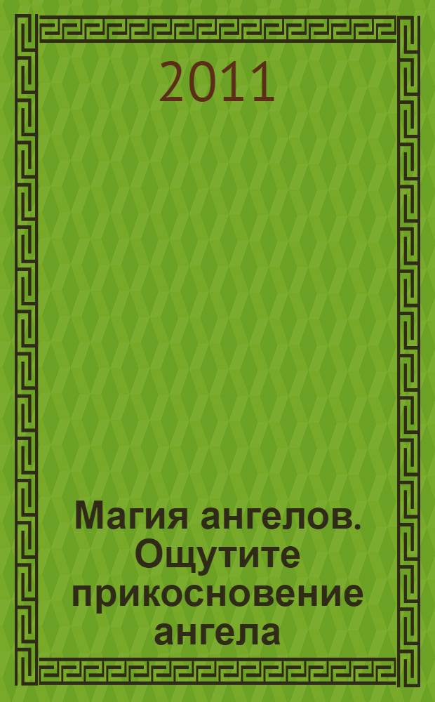 Магия ангелов. Ощутите прикосновение ангела : руководство для занятых людей