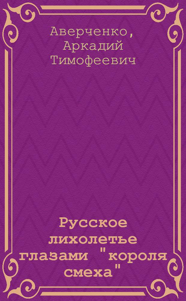 Русское лихолетье глазами "короля смеха" : публицистика, интервью, рецензии, письма, документы, 1917-1925
