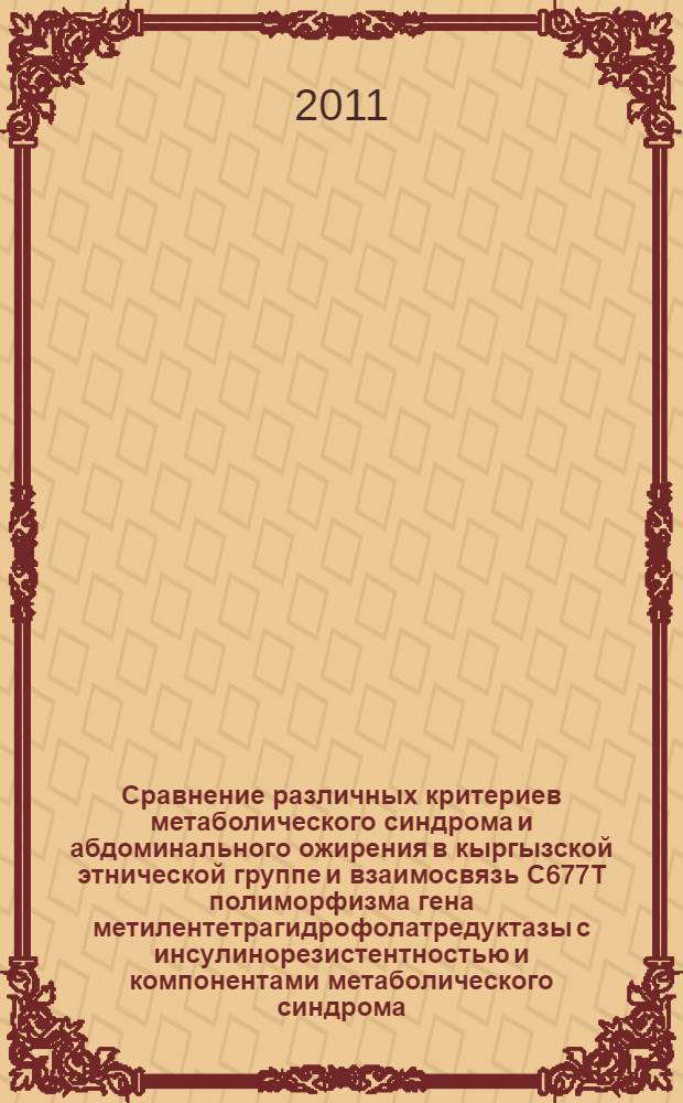 Сравнение различных критериев метаболического синдрома и абдоминального ожирения в кыргызской этнической группе и взаимосвязь С677Т полиморфизма гена метилентетрагидрофолатредуктазы с инсулинорезистентностью и компонентами метаболического синдрома : автореферат диссертации на соискание ученой степени к.м.н. : специальность 14.01.05