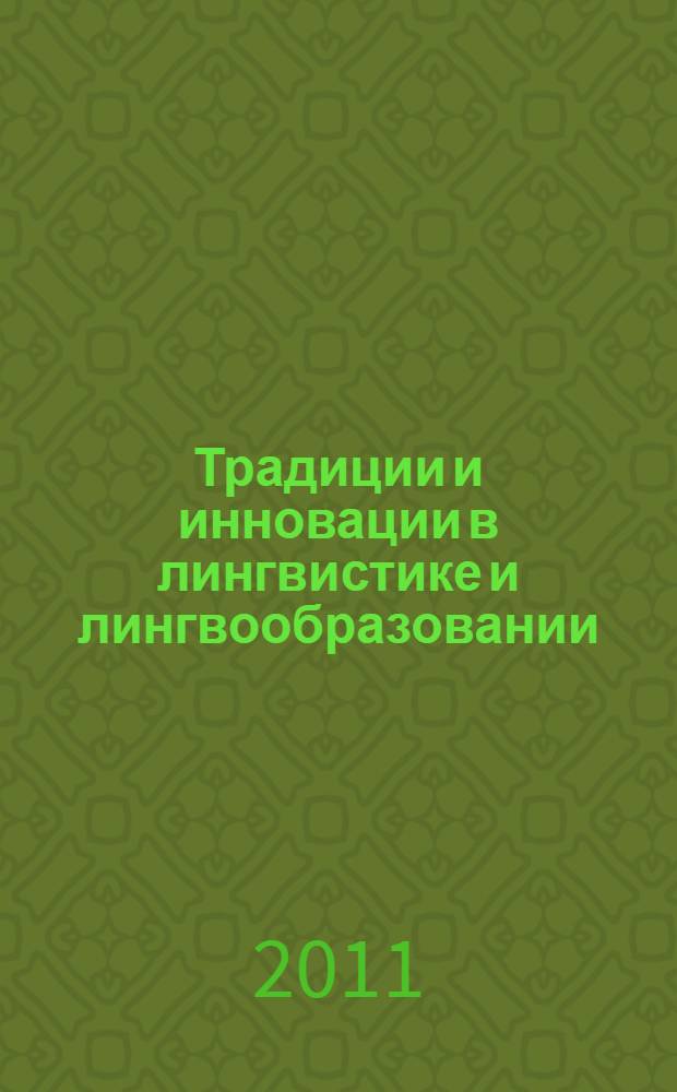 Традиции и инновации в лингвистике и лингвообразовании = Traditions and innovations in linguistics and lingvua education : сборник статей по материалам Научно-практической конференции с международным участием, 14-15 апреля 2011 г