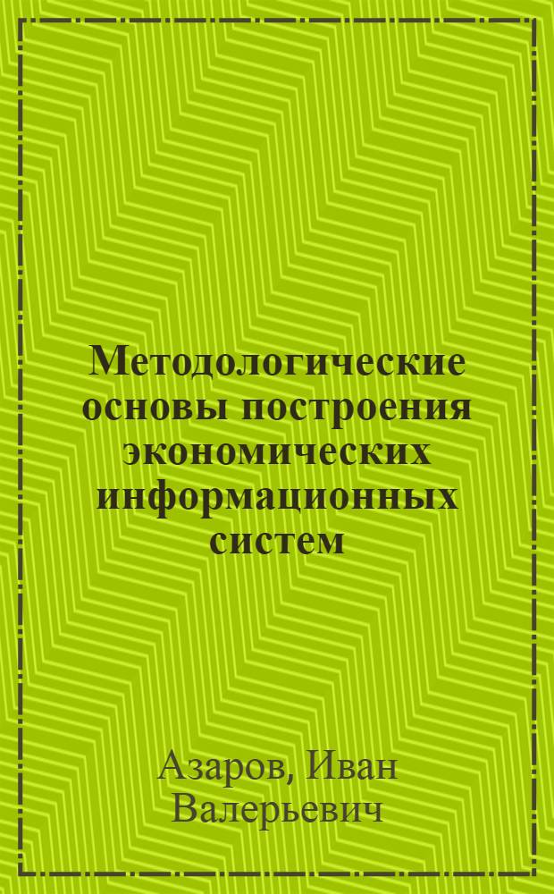 Методологические основы построения экономических информационных систем : монография