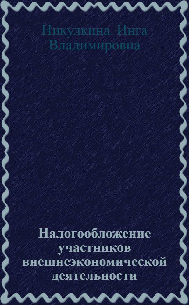 Налогообложение участников внешнеэкономической деятельности : учебное пособие : для студентов высших учебных заведений, обучающихся по направлению 080100 "Экономика" и другим экономическим специальностям