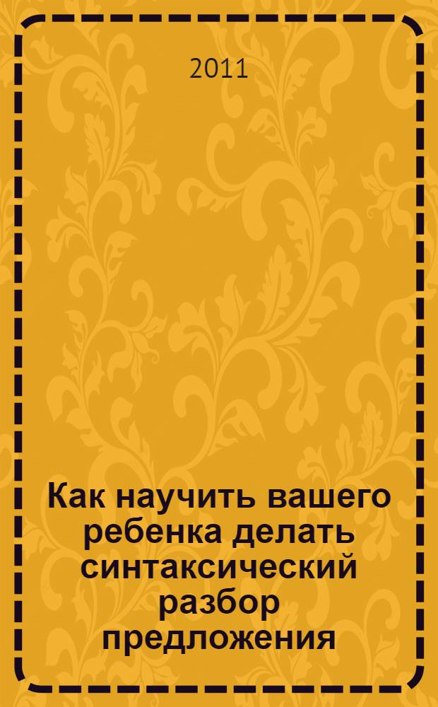 Как научить вашего ребенка делать синтаксический разбор предложения (разбирать предложения по членам) : пособие для 3-4 классов