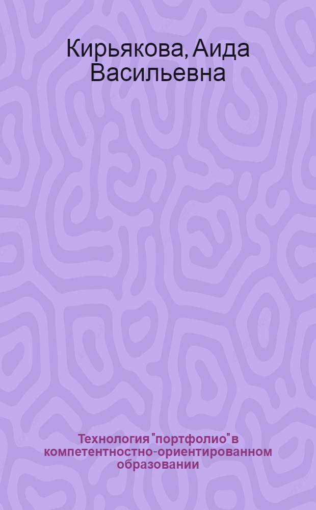 Технология "портфолио" в компетентностно-ориентированном образовании : учебно-методическое пособие для преподавателей, магистров, аспирантов