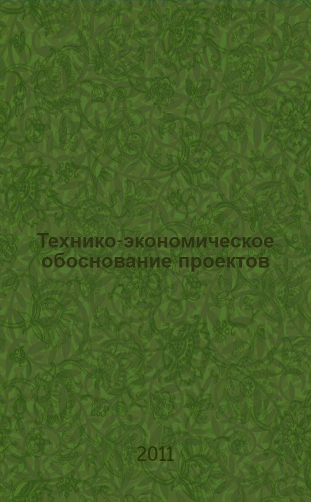 Технико-экономическое обоснование проектов : учебное пособие для студентов высших учебных заведений, обучающихся по специальности 080502 - Экономика и управление на предприятии (по отраслям)