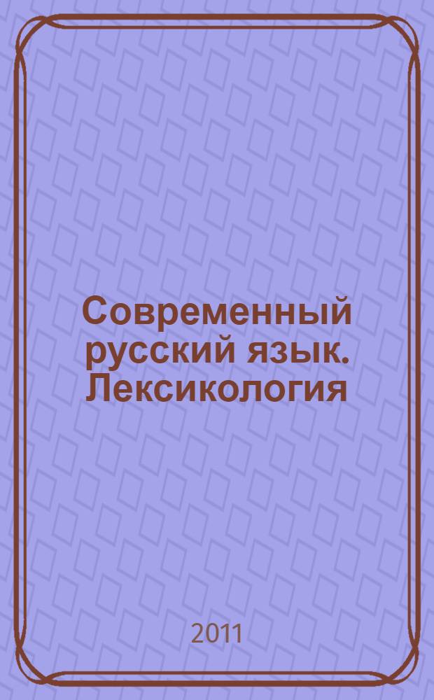 Современный русский язык. Лексикология : теория, тренинг, контроль : учебное пособие : для студентов вузов, обучающихся по специальности 030901.65 "Издательское дело и редактирование" : очное и очно-заочное отделение филологического факультета