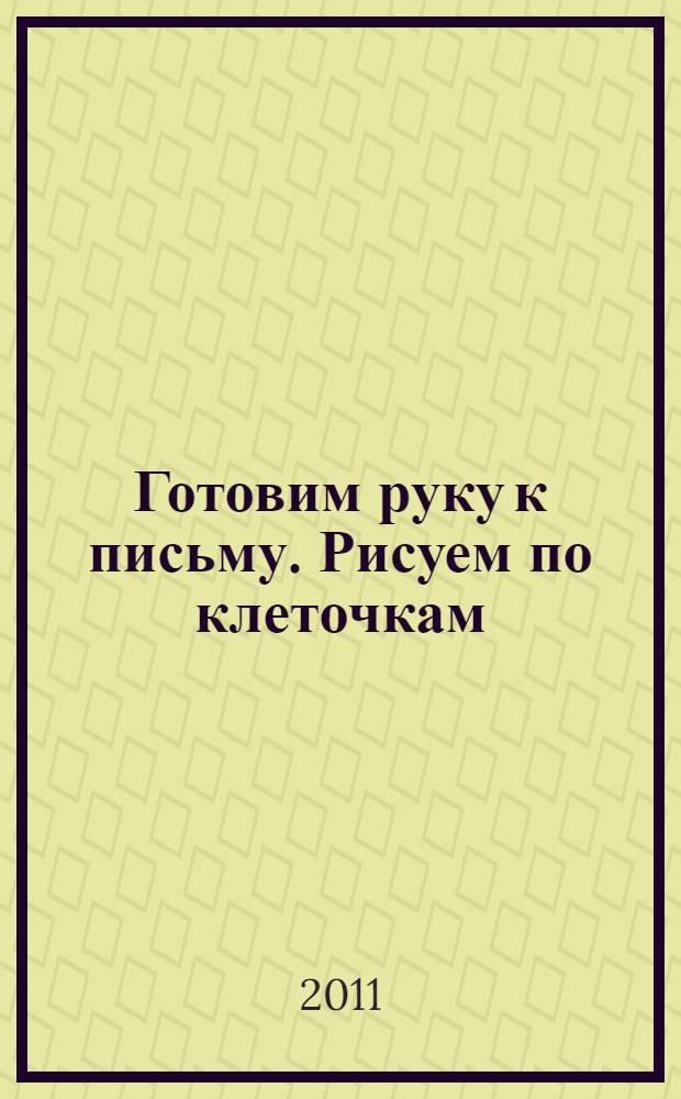 Готовим руку к письму. Рисуем по клеточкам: рабочая тетрадь. Вып. 4