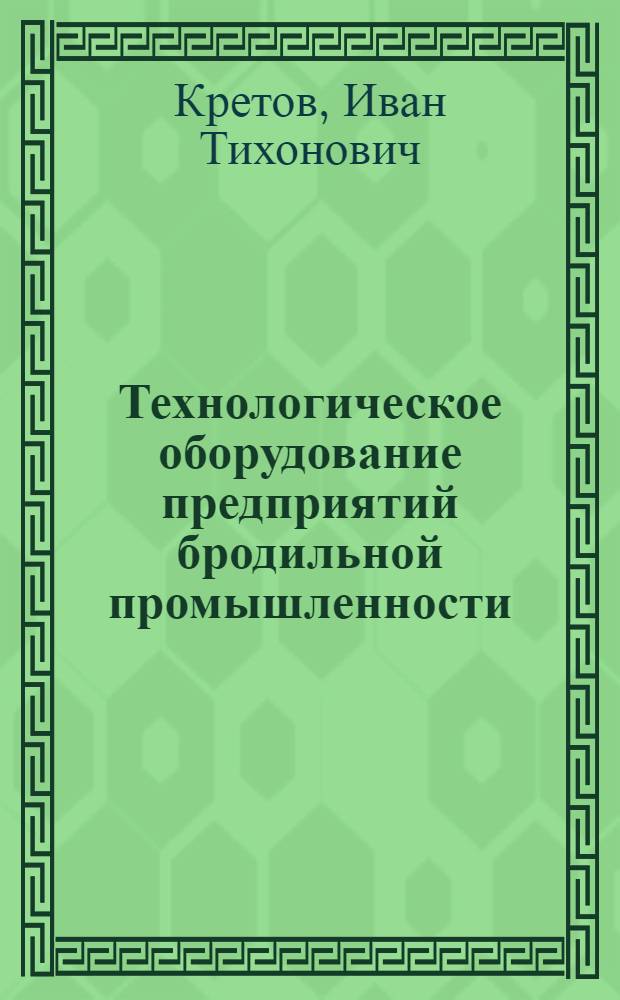 Технологическое оборудование предприятий бродильной промышленности : учебник для студентов высших учебных заведений, обучающихся по направлению подготовки дипломированных специалистов 260600 "Пищевая инженерия" и бакалавра техники и технологии по направлению 260100 "Технология продуктов питания"