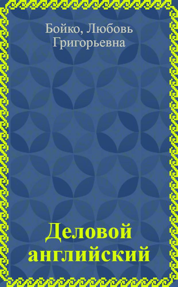 Деловой английский: деловые письма, контракты, переговоры, встречи = Business english: business letters, contracts, negotiations and meetings