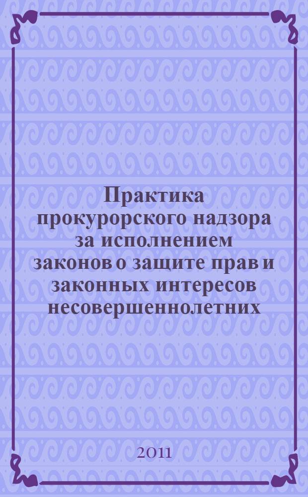 Практика прокурорского надзора за исполнением законов о защите прав и законных интересов несовершеннолетних : (актуальные вопросы) : сборник статей