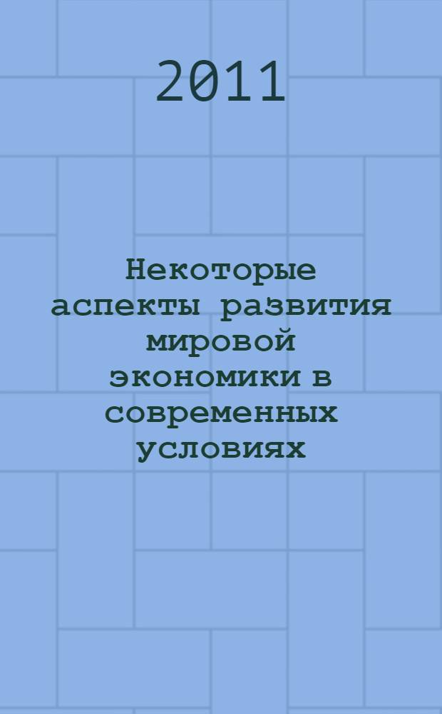 Некоторые аспекты развития мировой экономики в современных условиях : сборник научных работ молодых ученых кафедры мировой экономики экономического факультета МГУ им. М. В. Ломоносова