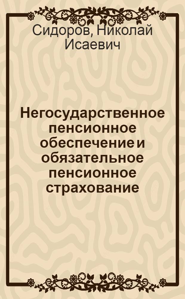 Негосударственное пенсионное обеспечение и обязательное пенсионное страхование : монография