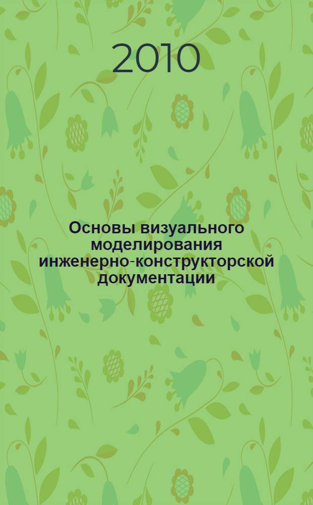 Основы визуального моделирования инженерно-конструкторской документации : учебное пособие