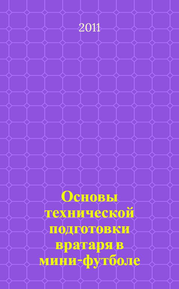 Основы технической подготовки вратаря в мини-футболе (футзале) : учебно-методическое пособие