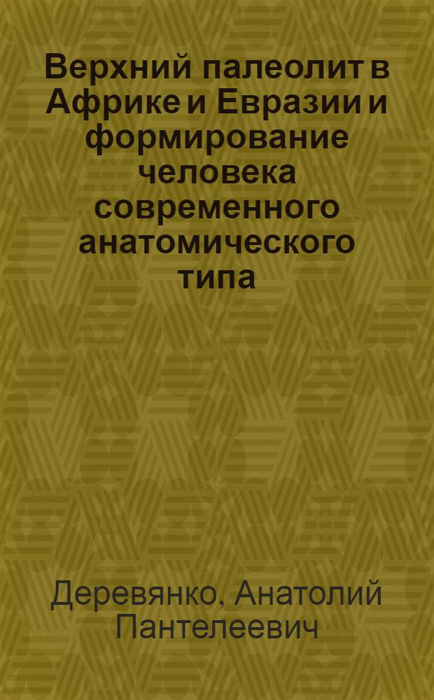 Верхний палеолит в Африке и Евразии и формирование человека современного анатомического типа = The Upper Paleolithic in Africa and Eurasia and the Orgin of Anatomically Modern Humans
