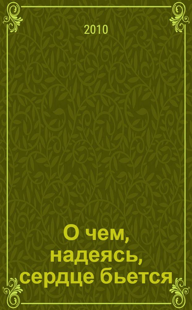 О чем, надеясь, сердце бьется : чистосердечные откровения из биографии ума и сердца