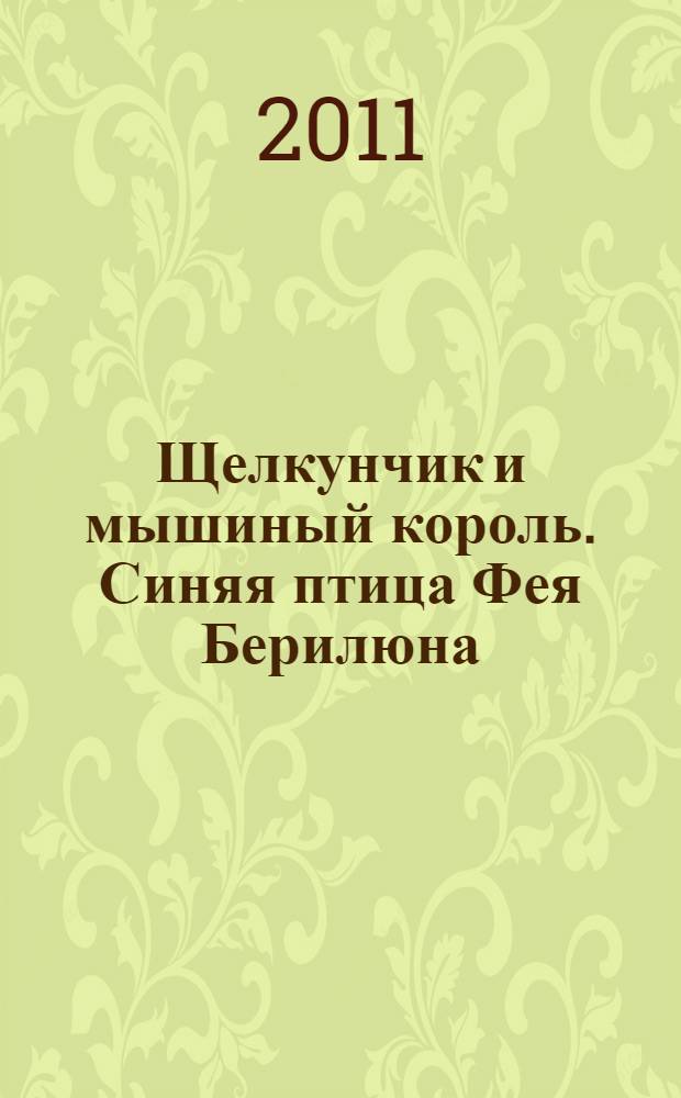 Щелкунчик и мышиный король. Синяя птица Фея Берилюна : [для младшего школьного возраста]