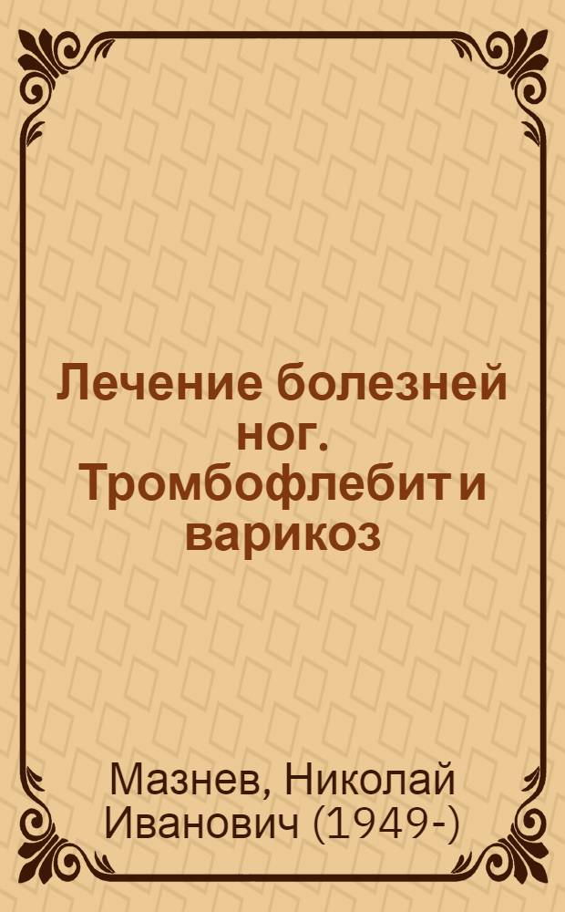 Лечение болезней ног. Тромбофлебит и варикоз