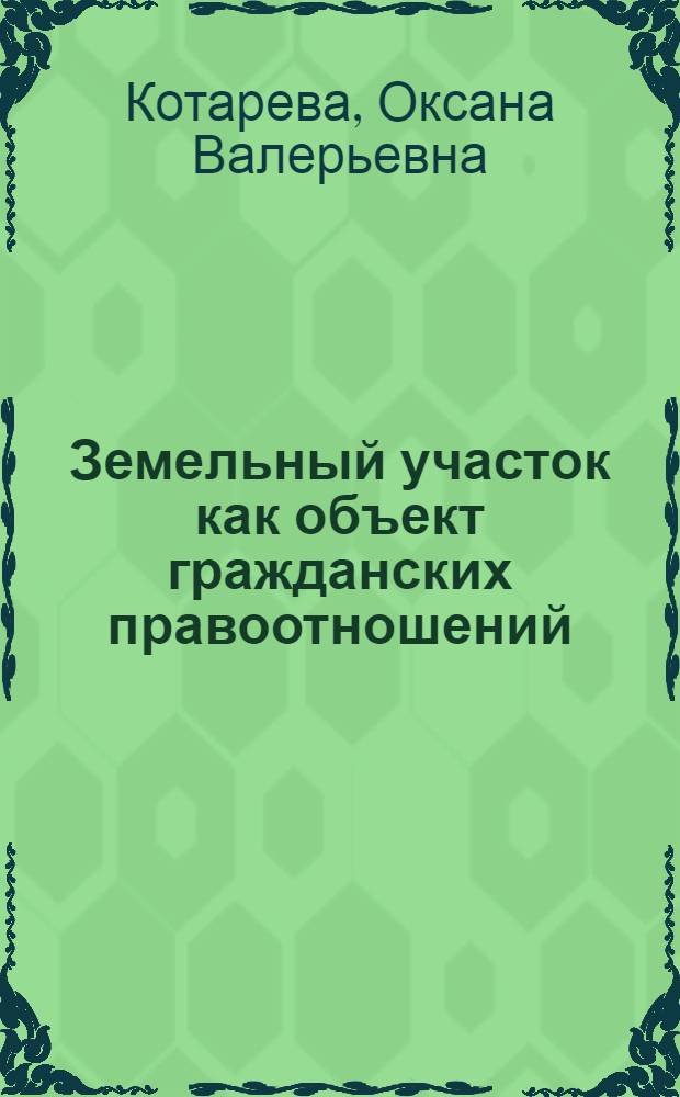 Земельный участок как объект гражданских правоотношений : автореферат диссертации на соискание ученой степени к. ю. н. : специальность 12.00.03 <Гражд. право, предпр. право>