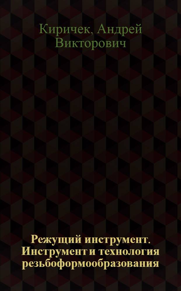 Режущий инструмент. Инструмент и технология резьбоформообразования : учебное пособие для студентов высших учебных заведений, обучающихся по направлению подготовки: бакалавров и магистров "Технология, оборудование и автоматизация машиностроительных производств" ; дипломированных специалистов "Конструкторско-технологическое обеспечение машиностроительных производств", "Автоматизированные технологии и производства"