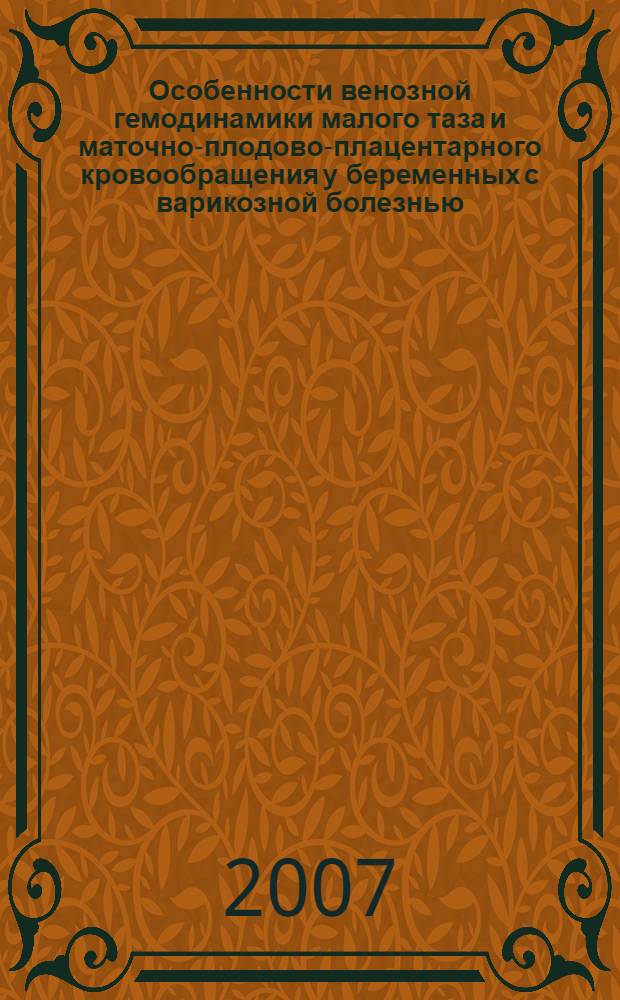Особенности венозной гемодинамики малого таза и маточно-плодово-плацентарного кровообращения у беременных с варикозной болезнью : автореферат диссертации на соискание ученой степени к. м. н. : специальность 14.00.01 <акушерство и гинекология>