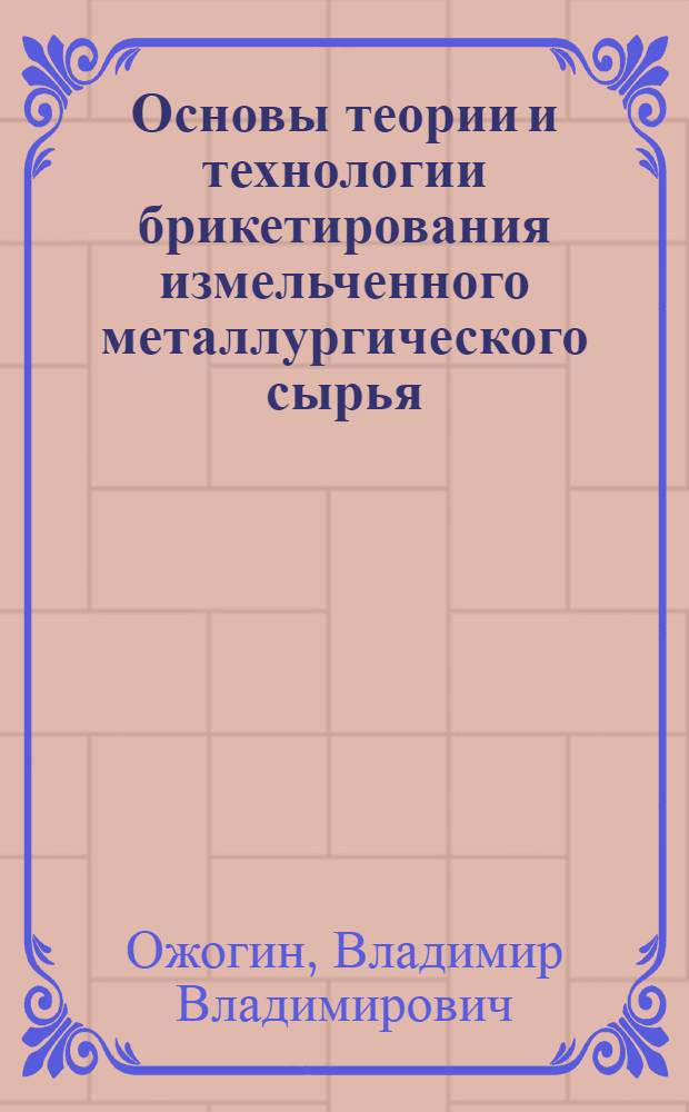Основы теории и технологии брикетирования измельченного металлургического сырья : монография