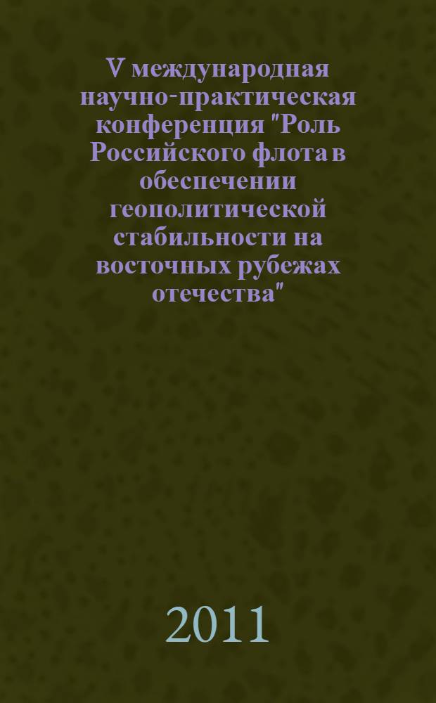 V международная научно-практическая конференция "Роль Российского флота в обеспечении геополитической стабильности на восточных рубежах отечества", Тверь 2010 : материалы
