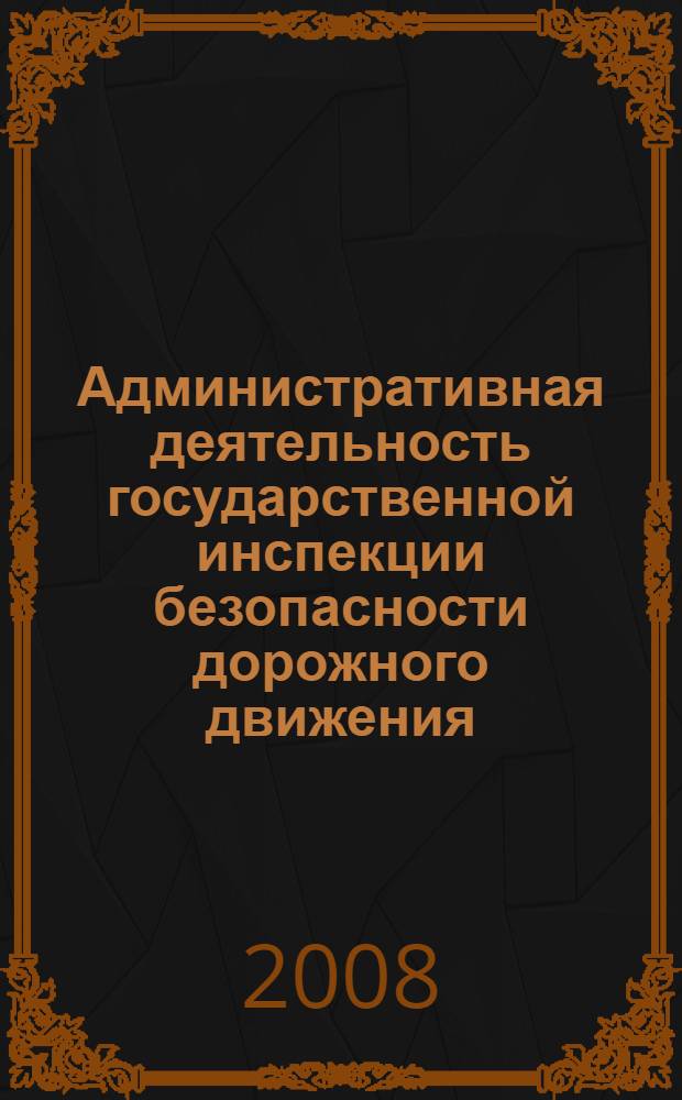 Административная деятельность государственной инспекции безопасности дорожного движения : учебное пособие